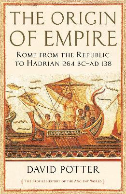 The Origin of Empire: Rome from the Republic to Hadrian (264 BC - AD 138) - David Potter - cover