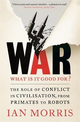 War: What is it good for?: The role of conflict in civilisation, from primates to robots - Ian Morris - cover