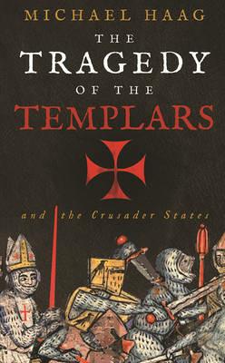 The Tragedy of the Templars: The Rise and Fall of the Crusader States - Michael Haag - cover