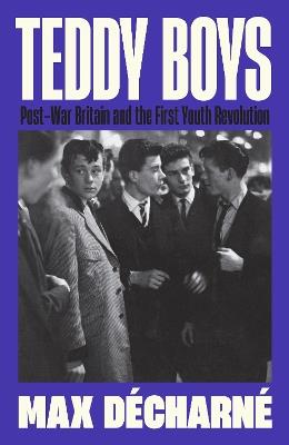Teddy Boys: Post-War Britain and the First Youth Revolution - Max Décharné - cover