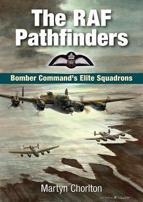 The RAF Pathfinders: Bomber Command's Elite Squadrons - Martyn Chorlton - cover