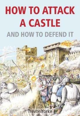 How to Attack A Castle: And How To Defend It - Trevor Yorke - cover