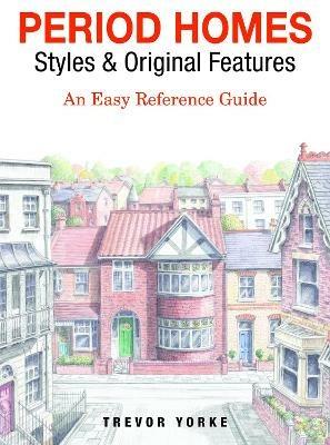 Period Homes - Styles & Original Features: An Easy Reference Guide - Trevor Yorke - cover