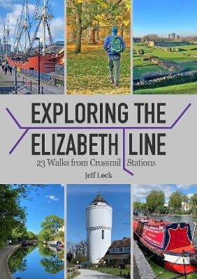 Exploring the Elizabeth Line: 23 Walks from Crossrail Stations - Jeff Lock - cover