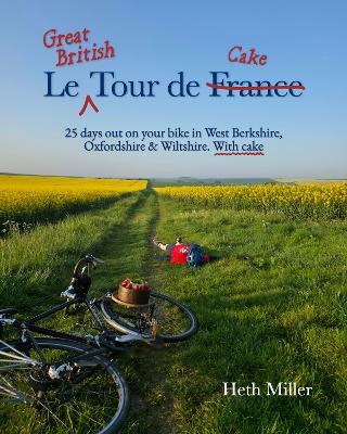 Le Great British Tour de Cake: 25 days out on your bike in West Berkshire, Oxfordshire & Wiltshire. With cake - Heth Miller - cover
