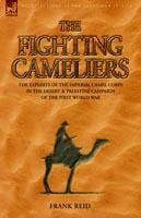 The Fighting Cameliers - The Exploits of the Imperial Camel Corps in the Desert and Palestine Campaign of the Great War