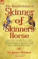 The Recollections of Skinner of Skinner's Horse - James Skinner and His 'Yellow Boys' - Irregular Cavalry in the Wars of India Between the British, Mahratta, Rajput, Mogul, Sikh & Pindarree Forces - James Skinner - cover