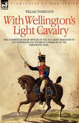 With Wellington's Light Cavalry - the experiences of an officer of the 16th Light Dragoons in the Peninsular and Waterloo campaigns of the Napoleonic wars - William Tomkinson - cover