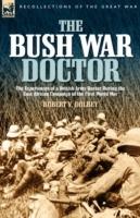 The Bush War Doctor: The Experiences of a British Army Doctor During the East African Campaign of the First World War