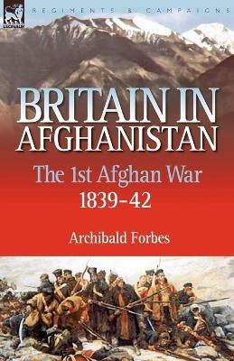 Britain in Afghanistan 1: The First Afghan War 1839-42 - Archibald Forbes - cover