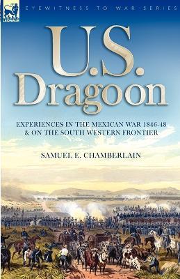 U. S. Dragoon: Experiences in the Mexican War 1846-48 and on the South Western Frontier - Samuel E Chamberlain - cover
