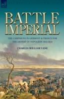 Battle Imperial: The Campaigns in Germany & France for the Defeat of Napoleon 1813-1814