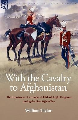 With the Cavalry to Afghanistan: The Experiences of a Trooper of H. M. 4th Light Dragoons During the First Afghan War - William Taylor - cover