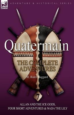 Quatermain: The Complete Adventures: 7-Allan and the Ice Gods, Four Short Adventures & NADA the Lily - H Rider Haggard - cover
