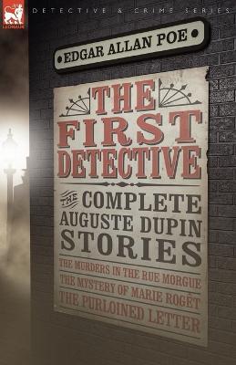 The First Detective: The Complete Auguste Dupin Stories-The Murders in the Rue Morgue, the Mystery of Marie Roget & the Purloined Letter - Edgar Allan Poe - cover