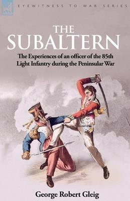 The Subaltern: the Experiences of an Officer of the 85th Light Infantry During the Peninsular War - G R Gleig - cover
