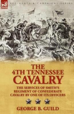 The 4th Tennessee Cavalry: The Services of Smith's Regiment of Confederate Cavalry by One of Its Officers - George B Guild - cover