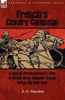 French's Cavalry Campaign: A Special Corresponent's View of British Army Mounted Troops During the Boer War - J G Maydon - cover