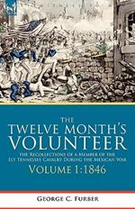 The Twelve Month's Volunteer: The Recollections of a Member of the 1st Tennessee Cavalry During the Mexican War-Volume 1 1846