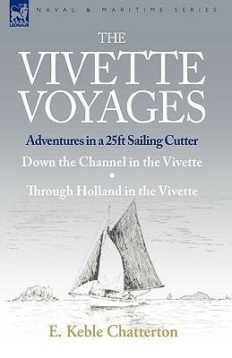 The Vivette Voyages: Adventures in a 25ft Sailing Cutter-Down the Channel in the Vivette & Through Holland in the Vivette - E Keble Chatterton - cover