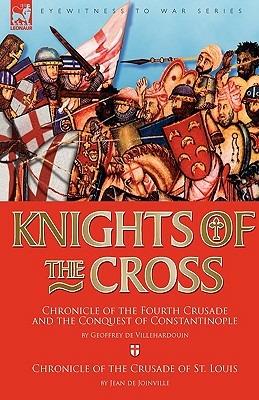 Knights of the Cross: Chronicle of the Fourth Crusade and The Conquest of Constantinople & Chronicle of the Crusade of St. Louis - Geoffrey de Villehardouin,Jean De Joinville - cover