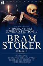 The Collected Supernatural and Weird Fiction of Bram Stoker: 1-Contains the Novel 'Dracula' and Three Short Stories to Chill the Blood