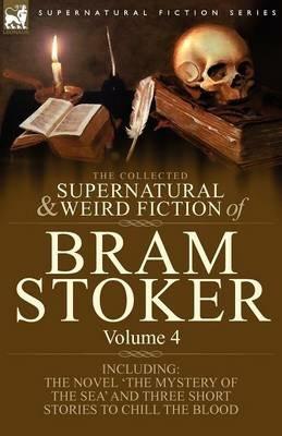 The Collected Supernatural and Weird Fiction of Bram Stoker: 4-Contains the Novel 'The Mystery of the Sea' and Three Short Stories to Chill the Blood - Bram Stoker - cover
