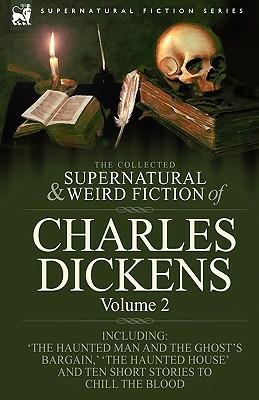 The Collected Supernatural and Weird Fiction of Charles Dickens-Volume 2: Contains Two Novellas 'The Haunted Man and the Ghost's Bargain' & 'The Cricket on the Hearth, ' Two Novelettes 'The Chimes' & 'The Haunted House' and Ten Short Stories to Chill the Blood - Charles Dickens - cover