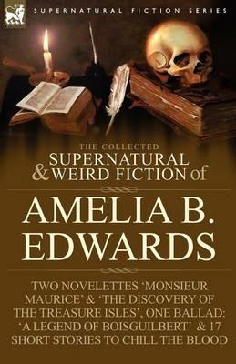 The Collected Supernatural and Weird Fiction of Amelia B. Edwards: Contains Two Novelettes 'Monsieur Maurice' and 'The Discovery of the Treasure Isles - Amelia B Edwards - cover