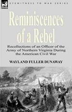 Reminiscences of a Rebel: Recollections of an Officer of the Army of Northern Virginia During the American Civil War
