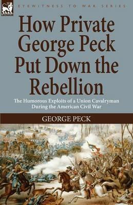 How Private George Peck Put Down the Rebellion: the Humorous Exploits of a Union Cavalryman During the American Civil War - George Peck - cover