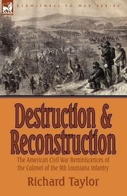 Destruction and Reconstruction: the American Civil War Reminiscences of the Colonel of the 9th Louisiana Infantry - Richard Taylor - cover