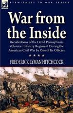 War From the Inside: Recollections of the 132nd Pennsylvania Volunteer Infantry Regiment During the American Civil War by One of Its Officers