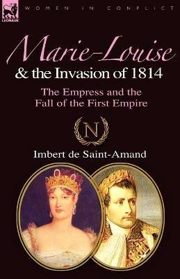 Marie-Louise and the Invasion of 1814: the Empress and the Fall of the First Empire - Imbert De Saint-Amand - cover