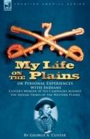 My Life on the Plains or Personal Experiences with Indians: Custer's Memoir of His Campaigns Against the Indian Tribes of the Western Plains