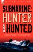 Submarine: Hunter & Hunted-British Submarine and Anti-Submarine Operations During the First World War - Charles W Domville-Fife - cover