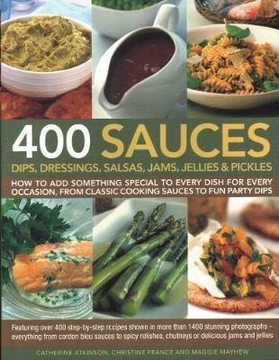 400 Sauces, Dips, Dressings, Salsas, Jams, Jellies & Pickles: How to add something special to every dish for every occasion, from classic cooking sauces to fun party dips; Featuring over 400 step-by-step recipes shown in more than 1500 stunning photographs  - everything from cordon bleu sauces to spicy relishes, chutneys or delicious jams and jellies. - Christine France,Catherine Atkinson,Maggie Mayhew - cover