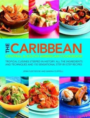 The Caribbean, Central and South American Cookbook: Tropical cuisines steeped in history: all the ingredients and techniques and 150 sensational step-by-step recipes - Marina Filippelli,Jenni Fleetwood - cover
