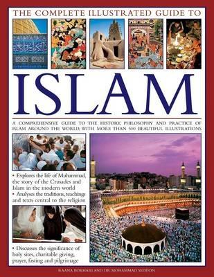 The Complete Illustrated Guide to Islam: A Comprehensive Guide to the History, Philosophy and Practice of Islam Around the World, with More Than 500 Beautiful Illustrations - Mohammad Bokhari,Seddon Ranna - cover