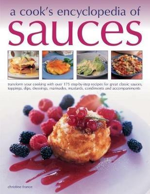 Sauces, A Cook's Encyclopedia of: Transform your cooking with over 175 step-by-step recipes for great classic sauces, toppings, dips, dressings, marinades, mustards, condiments and accompaniments - cover