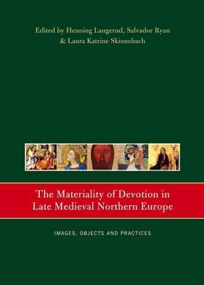 The Materiality of Devotion in Late Medieval Northern Europe: Images, Objects and Practices - cover