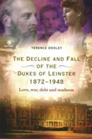 Decline and Fall of the Dukes of Leinster, 1872-1948: Love, War, Debt and Madness