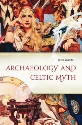 Archaeology and Celtic Myth: An Exploration - John Waddell - cover