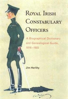 Royal Irish Constabulary Officers: A Biographical and Genealogical Guide, 1816-1922 - Jim Herlihy - cover