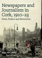 Press, politics and revolution: newspapers and journalism in Cork City and County, 1910-1923