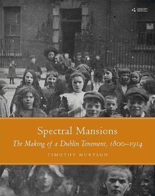 Spectral Mansions: The making of a Dublin tenement 1800-1914 - Timothy Murtagh - cover