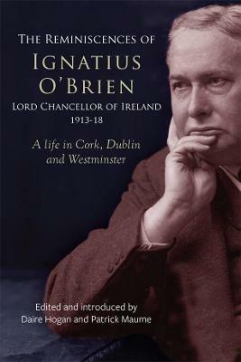 The reminiscences of Ignatius O'Brien, Lord Chancellor of Ireland, 1913-1918: A life in Cork, Dublin and Westminster - cover