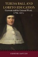 Teresa Ball and Loreto Education: Convents and the Colonial World, 1794-1875 - Deirdre Raftery - cover