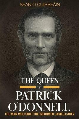 The Queen v Patrick O'Donnell: The Man who shot the informer James Carey - Sean O Cuirreain - cover