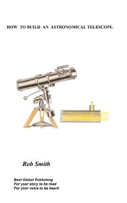 How to Build an Astronomical Telescope - Rob, Smith - cover